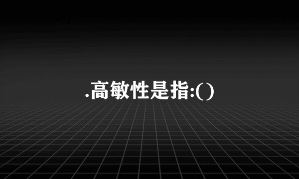 .高敏性是指:()