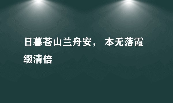 日暮苍山兰舟安， 本无落霞缀清倍