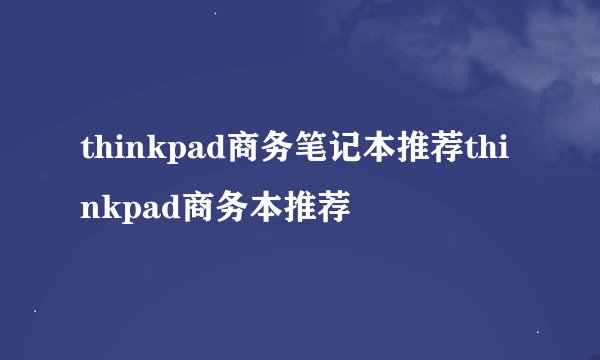 thinkpad商务笔记本推荐thinkpad商务本推荐