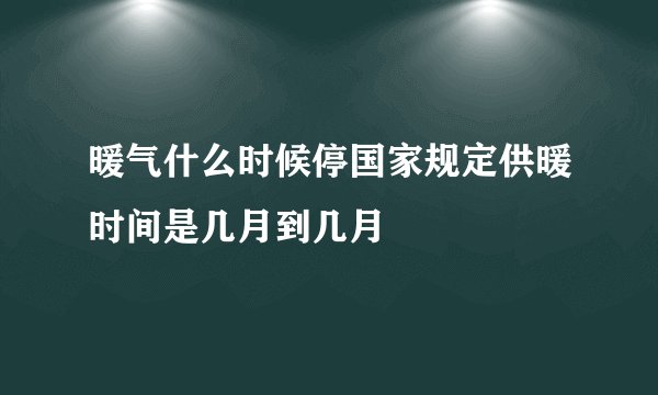 暖气什么时候停国家规定供暖时间是几月到几月