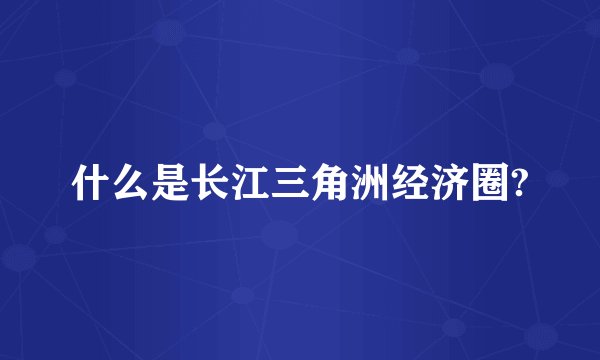 什么是长江三角洲经济圈?