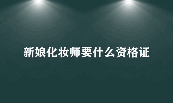 新娘化妆师要什么资格证