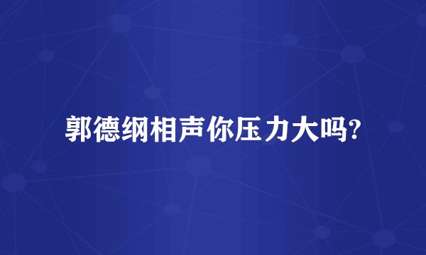 郭德纲相声你压力大吗?