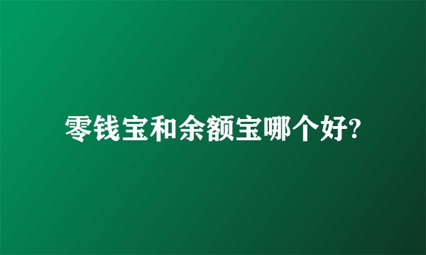 零钱宝和余额宝哪个好?