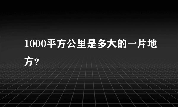 1000平方公里是多大的一片地方？