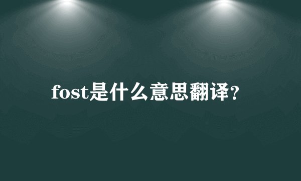 fost是什么意思翻译？