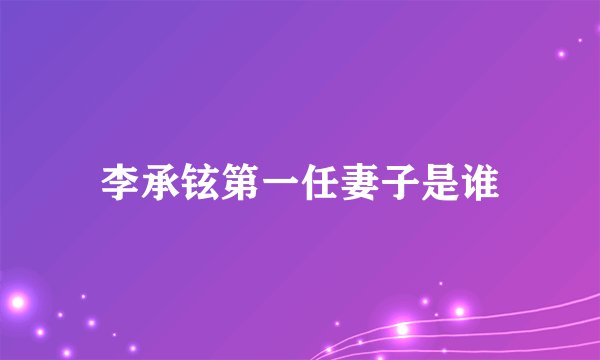 李承铉第一任妻子是谁