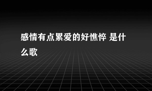 感情有点累爱的好憔悴 是什么歌
