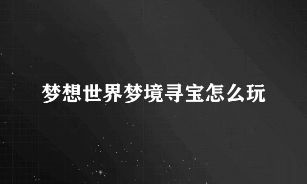 梦想世界梦境寻宝怎么玩