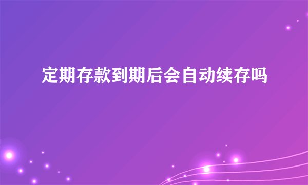 定期存款到期后会自动续存吗
