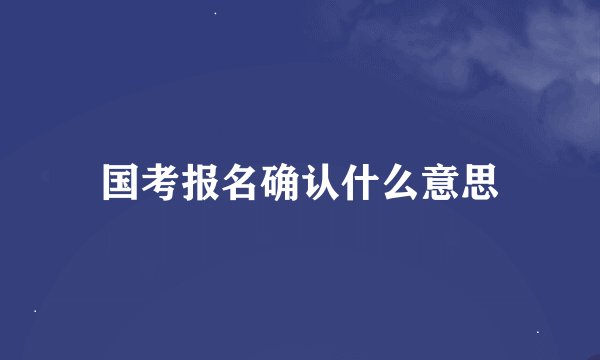 国考报名确认什么意思