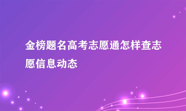 金榜题名高考志愿通怎样查志愿信息动态
