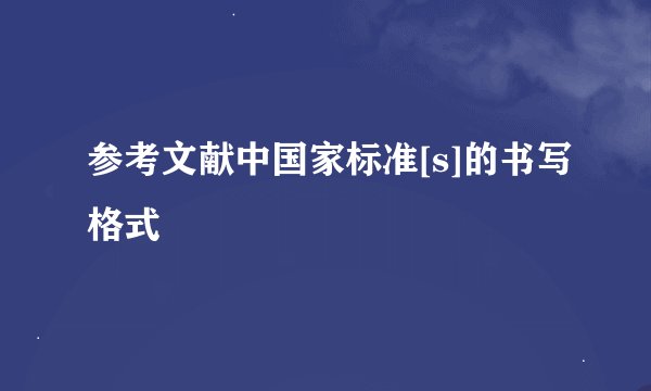 参考文献中国家标准[s]的书写格式