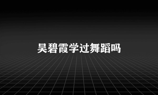 吴碧霞学过舞蹈吗