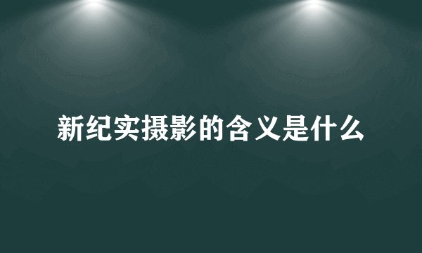 新纪实摄影的含义是什么