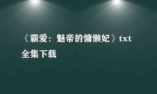 《霸爱：魅帝的慵懒妃》txt全集下载