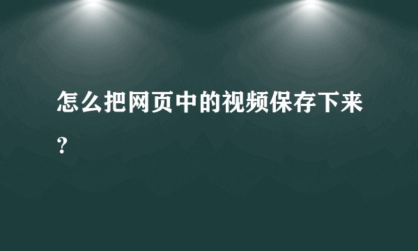 怎么把网页中的视频保存下来？