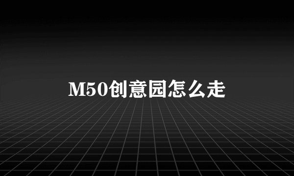 M50创意园怎么走