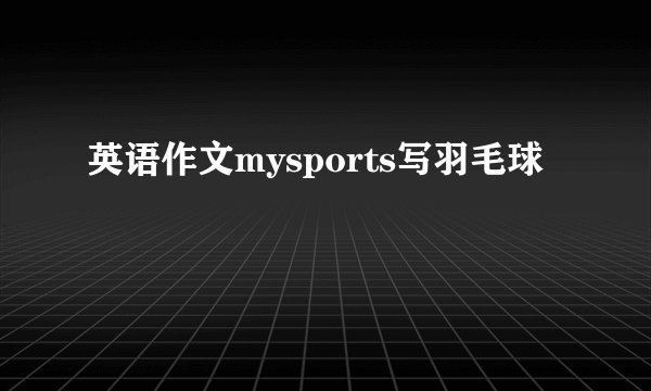 英语作文mysports写羽毛球