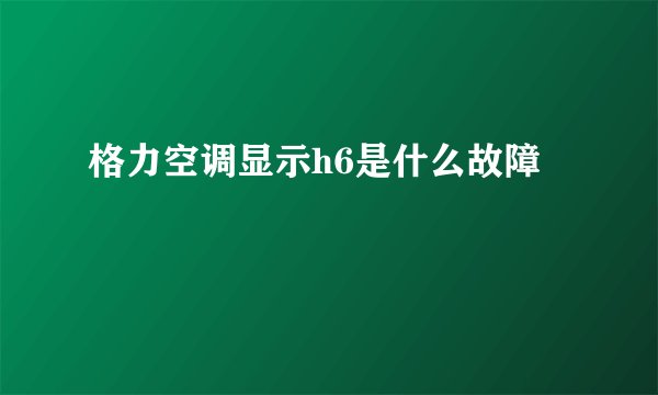 格力空调显示h6是什么故障