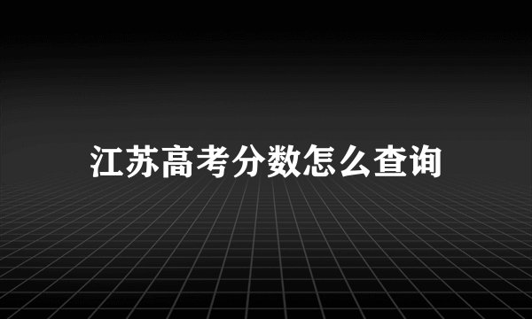 江苏高考分数怎么查询