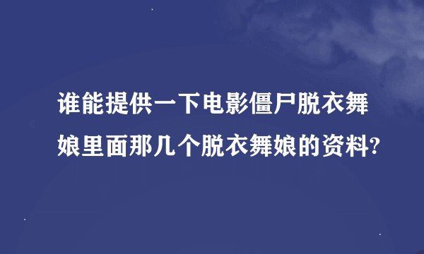 谁能提供一下电影僵尸脱衣舞娘里面那几个脱衣舞娘的资料?