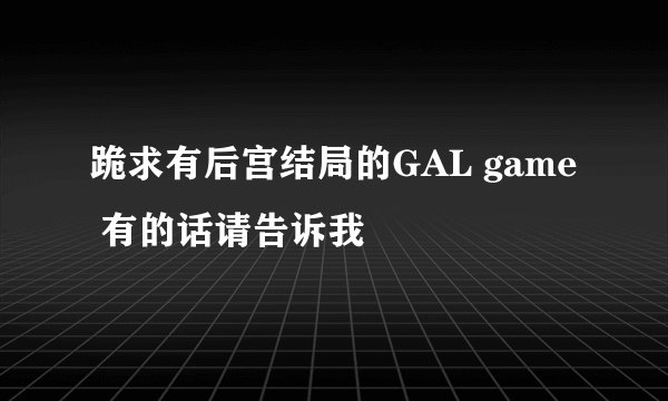 跪求有后宫结局的GAL game 有的话请告诉我
