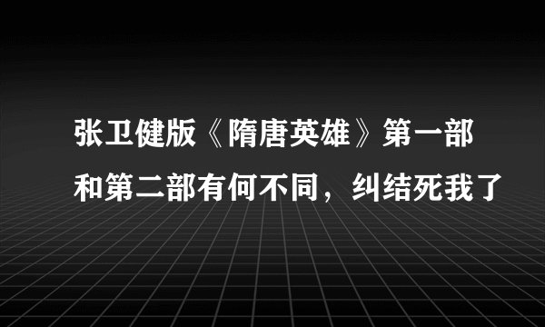 张卫健版《隋唐英雄》第一部和第二部有何不同，纠结死我了