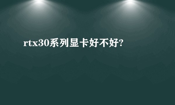 rtx30系列显卡好不好?