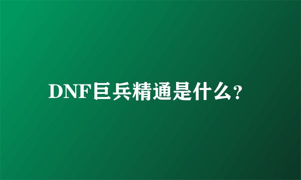 DNF巨兵精通是什么？