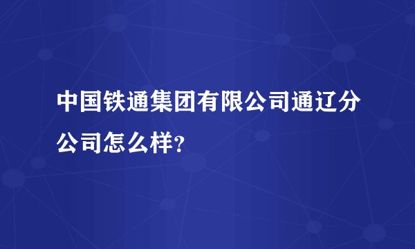 中国铁通集团有限公司通辽分公司怎么样？
