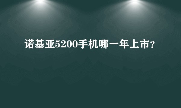 诺基亚5200手机哪一年上市？