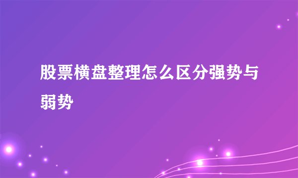 股票横盘整理怎么区分强势与弱势