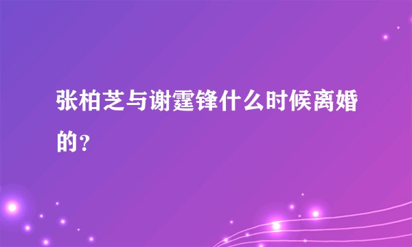 张柏芝与谢霆锋什么时候离婚的？