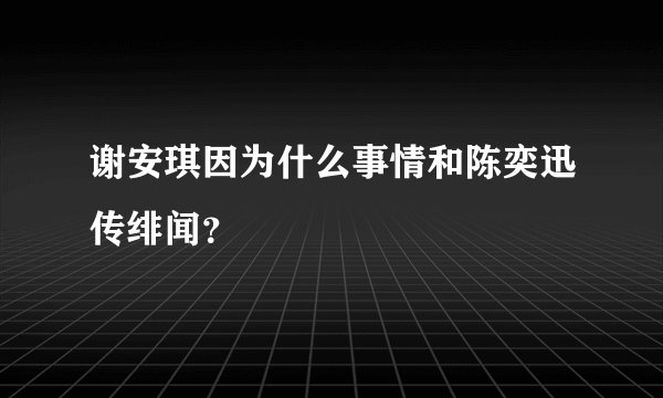 谢安琪因为什么事情和陈奕迅传绯闻？