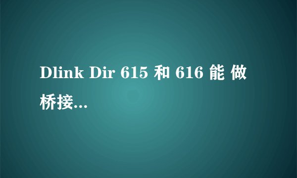 Dlink Dir 615 和 616 能 做桥接吗？请告知方法。