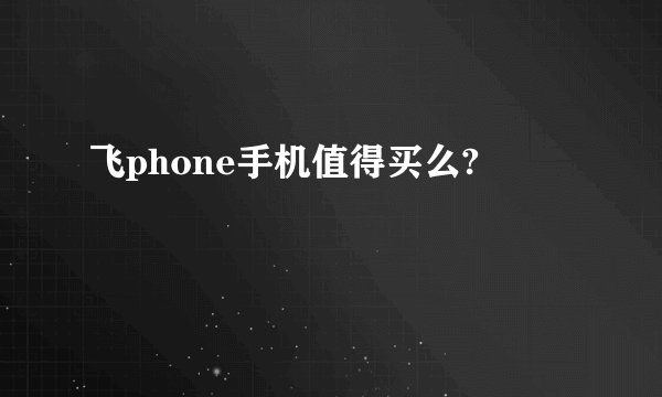 飞phone手机值得买么?
