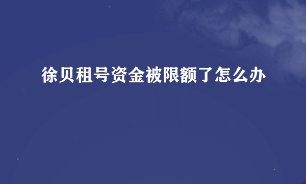 徐贝租号资金被限额了怎么办
