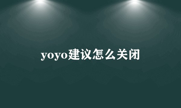 yoyo建议怎么关闭