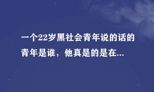 一个22岁黑社会青年说的话的青年是谁，他真是的是在弘扬中国传统文化吗？