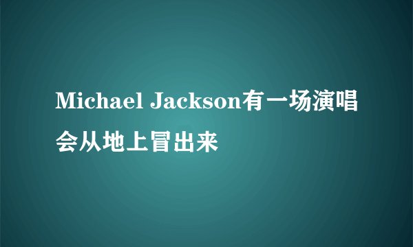 Michael Jackson有一场演唱会从地上冒出来