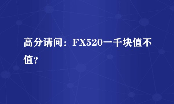 高分请问：FX520一千块值不值？