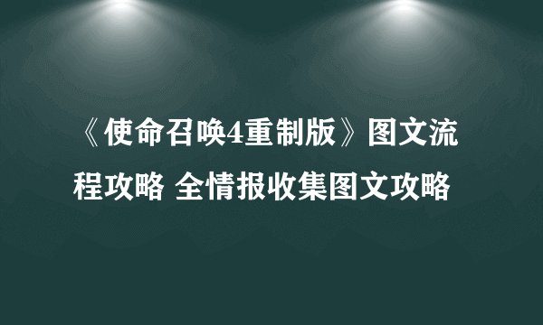 《使命召唤4重制版》图文流程攻略 全情报收集图文攻略