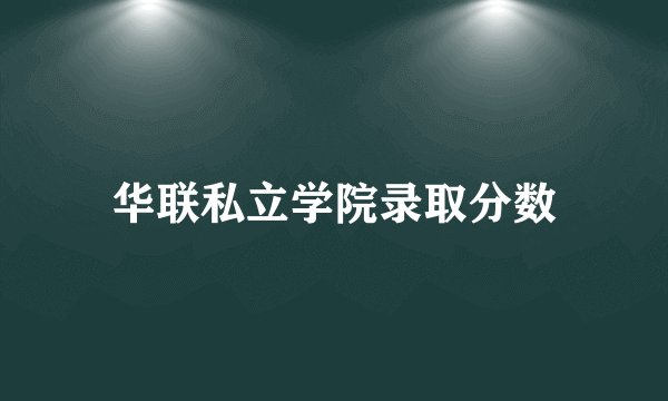 华联私立学院录取分数
