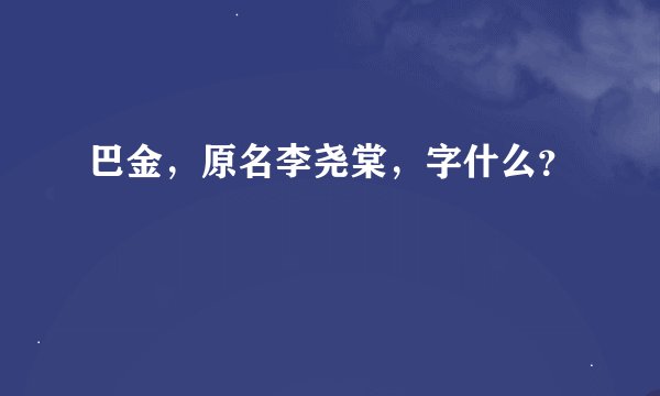 巴金，原名李尧棠，字什么？