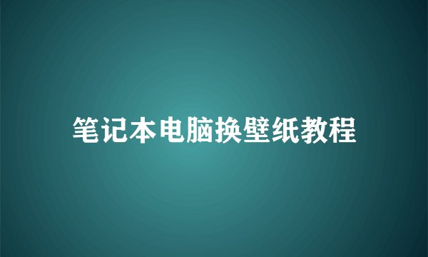 笔记本电脑换壁纸教程