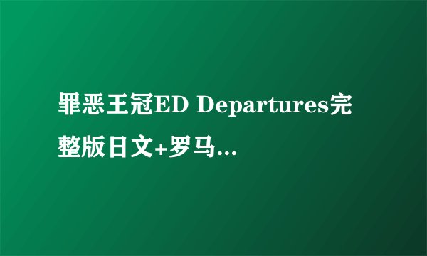罪恶王冠ED Departures完整版日文+罗马音+中文