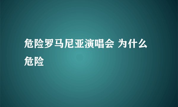 危险罗马尼亚演唱会 为什么危险