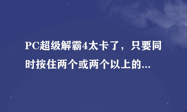 PC超级解霸4太卡了，只要同时按住两个或两个以上的键位一小会儿就卡住不动了，怎么办啊