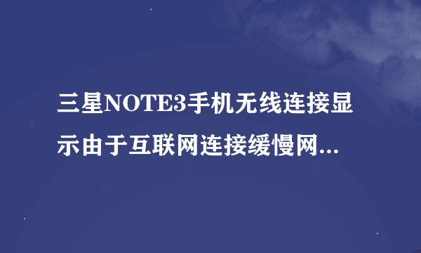 三星NOTE3手机无线连接显示由于互联网连接缓慢网络已被禁用怎么回事?如何解决